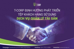  T-CORP ĐỊNH HƯỚNG PHÁT TRIỂN TỆP KHÁCH HÀNG SỬ DỤNG DỊCH VỤ QUẢN LÝ TÀI SẢN 